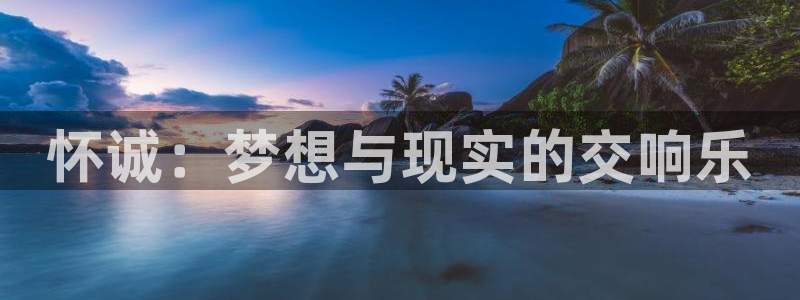球速体育：怀诚：梦想与现实的交响乐