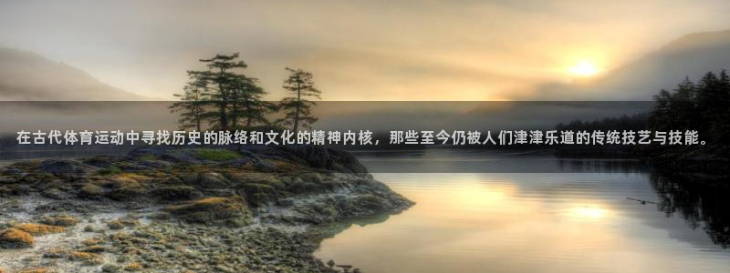 球速体育：在古代体育运动中寻找历史的脉络和文化的精神内核，那些至今仍被人们津津乐道的传统技艺与技能。