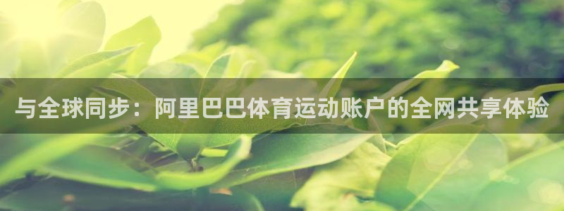 球速体育：与全球同步：阿里巴巴体育运动账户的全网共享体验
